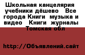 Школьная канцелярия, учебники дёшево - Все города Книги, музыка и видео » Книги, журналы   . Томская обл.